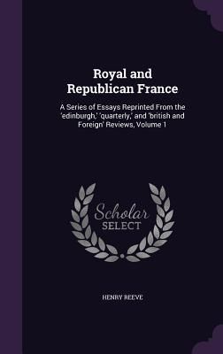 Produktbild: Royal and Republican France: A Series of Essays Reprinted From the 'edinburgh, ' 'quarterly, ' and 'british and Foreign' Reviews, Volume 1