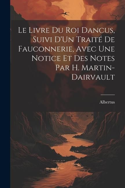 Produktbild: Le Livre Du Roi Dancus, Suivi D'Un Trait&eacute; De Fauconnerie, Avec Une Notice Et Des Notes Par H. Martin-Dairvault
