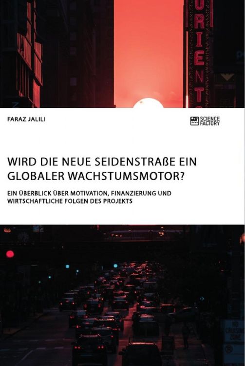 Produktbild: Wird die Neue Seidenstra&szlig;e ein globaler Wachstumsmotor? Ein &Uuml;berblick &uuml;ber Motivation, Finanzierung und wirtschaftliche Folgen des Projekts