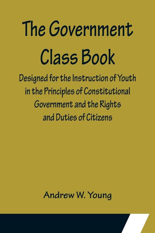 Produktbild: The Government Class Book; Designed for the Instruction of Youth in the Principles of Constitutional Government and the Rights and Duties of Citizens.