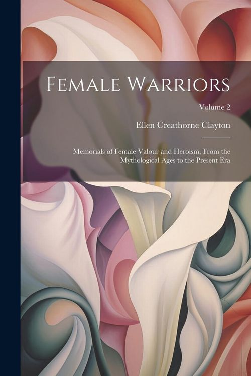 Produktbild: Female Warriors: Memorials of Female Valour and Heroism, From the Mythological Ages to the Present era; Volume 2