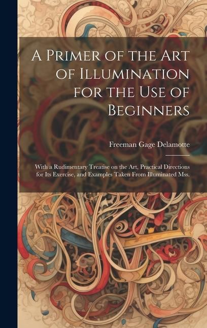 Produktbild: A Primer of the art of Illumination for the use of Beginners: With a Rudimentary Treatise on the art, Practical Directions for its Exercise, and Examp