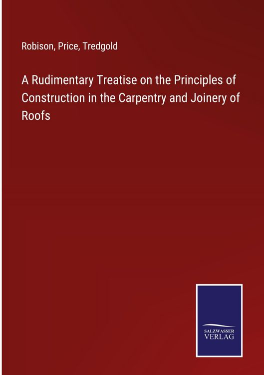Produktbild: A Rudimentary Treatise on the Principles of Construction in the Carpentry and Joinery of Roofs