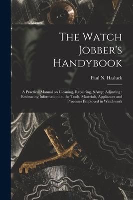 Produktbild: The Watch Jobber's Handybook: A Practical Manual on Cleaning, Repairing, & Adjusting: Embracing Information on the Tools, Materials, Appliances and