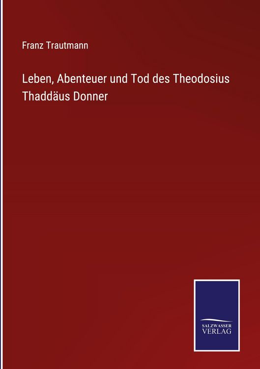 Produktbild: Leben, Abenteuer und Tod des Theodosius Thadd&auml;us Donner