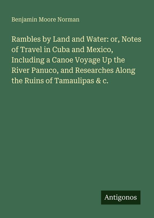 Produktbild: Rambles by Land and Water: or, Notes of Travel in Cuba and Mexico, Including a Canoe Voyage Up the River Panuco, and Researches Along the Ruins of Tamaulipas & c.
