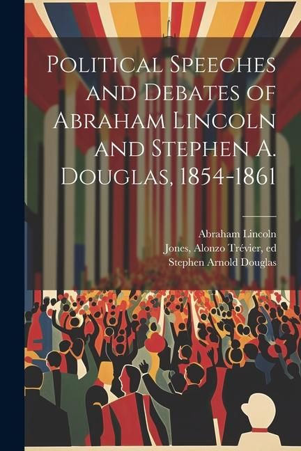 Produktbild: Political Speeches and Debates of Abraham Lincoln and Stephen A. Douglas, 1854-1861