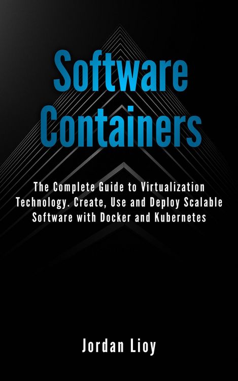 Produktbild: Software Containers: The Complete Guide to Virtualization Technology. Create, Use and Deploy Scalable Software with Docker and Kubernetes. Includes Do