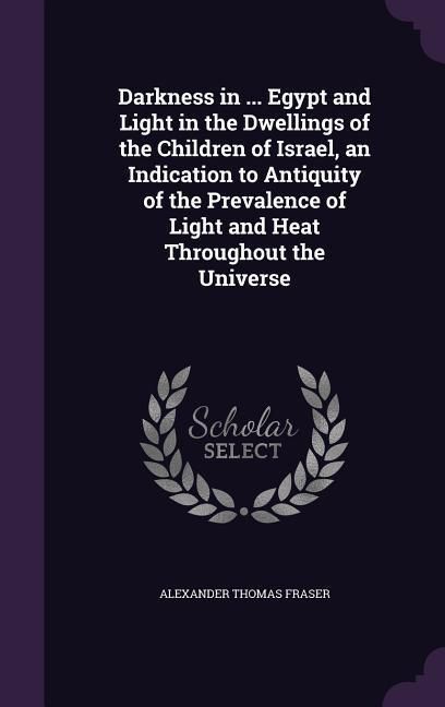 Produktbild: Darkness in ... Egypt and Light in the Dwellings of the Children of Israel, an Indication to Antiquity of the Prevalence of Light and Heat Throughout