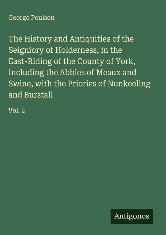 Produktbild: The History and Antiquities of the Seigniory of Holderness, in the East-Riding of the County of York, Including the Abbies of Meaux and Swine, with th