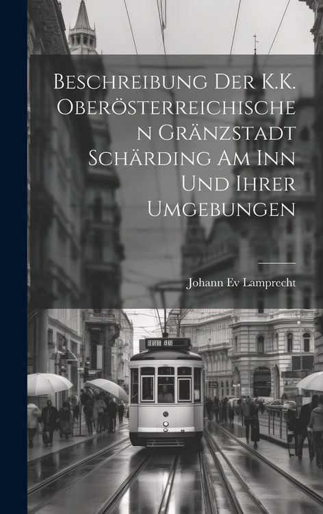 Produktbild: Beschreibung Der K.K. Ober&ouml;sterreichischen Gr&auml;nzstadt Sch&auml;rding Am Inn Und Ihrer Umgebungen
