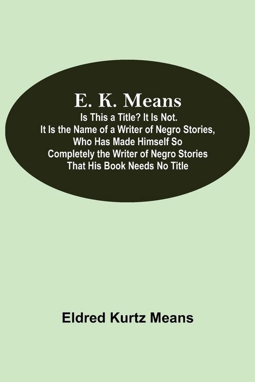 Produktbild: E. K. Means; Is This A Title? It Is Not. It Is The Name Of A Writer Of Negro Stories, Who Has Made Himself So Completely The Writer Of Negro Stories That His Book Needs No Title