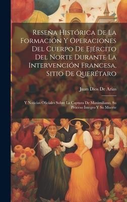 Produktbild: Rese&ntilde;a Hist&oacute;rica De La Formaci&oacute;n Y Operaciones Del Cuerpo De Ej&eacute;rcito Del Norte Durante La Intervenci&oacute;n Francesa, Sitio De Quer&eacute;taro: Y Noticias Ofici