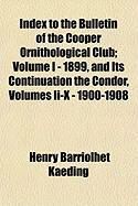Produktbild: Index to the Bulletin of the Cooper Ornithological Club; Volume I - 1899, and Its Continuation the Condor, Volumes II-X - 1900-1908