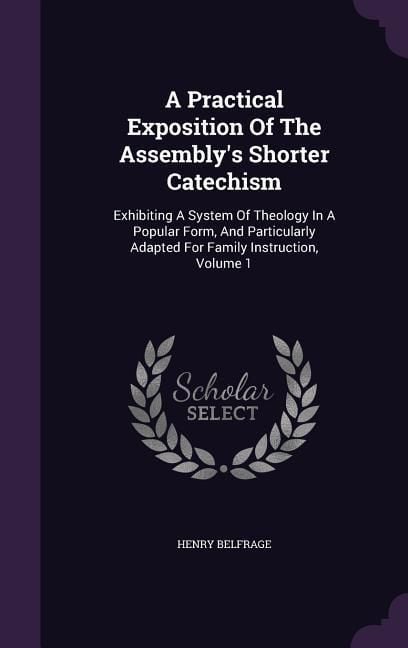 Produktbild: A Practical Exposition Of The Assembly's Shorter Catechism: Exhibiting A System Of Theology In A Popular Form, And Particularly Adapted For Family Ins