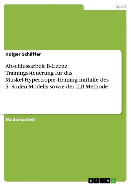 Produktbild: Abschlussarbeit B-Lizenz. Trainingssteuerung f&uuml;r das Muskel-Hypertropie-Training mithilfe des 5- Stufen-Modells sowie der ILB-Methode