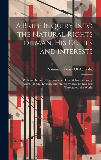 Produktbild: A Brief Inquiry Into the Natural Rights of Man, His Duties and Interests: With an Outline of the Principles, Laws & Institutions by Which Liberty, Equ