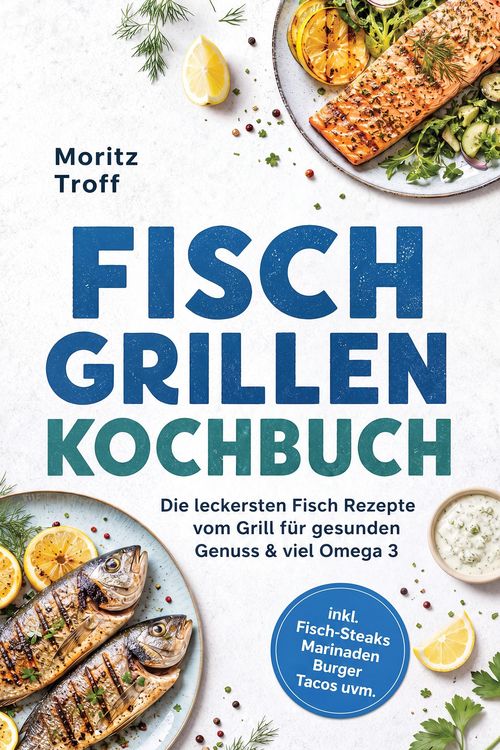 Produktbild: Fisch grillen Kochbuch: Die leckersten Fisch Rezepte vom Grill f&uuml;r gesunden Genuss & viel Omega 3 - inkl. Fisch-Steaks, Marinaden, Burger, Tacos uvm.