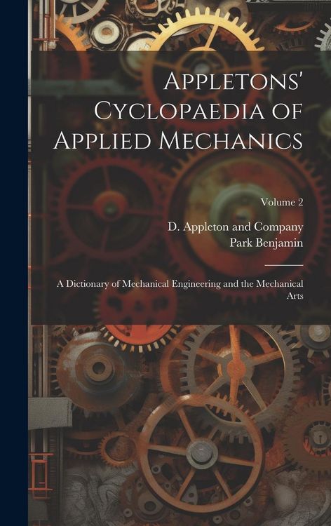 Produktbild: Appletons' Cyclopaedia of Applied Mechanics: A Dictionary of Mechanical Engineering and the Mechanical Arts; Volume 2