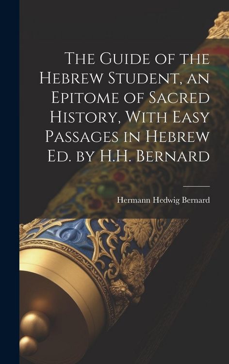 Produktbild: The Guide of the Hebrew Student, an Epitome of Sacred History, With Easy Passages in Hebrew Ed. by H.H. Bernard