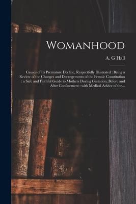 Produktbild: Womanhood: Causes of Its Premature Decline, Respectfully Illustrated: Being a Review of the Changes and Derangements of the Femal
