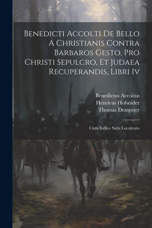Produktbild: Benedicti Accolti De Bello A Christianis Contra Barbaros Gesto, Pro Christi Sepulcro, Et Judaea Recuperandis, Libri Iv