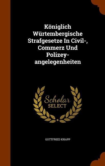 Produktbild: K&ouml;niglich W&uuml;rtembergische Strafgesetze In Civil-, Commerz Und Polizey-angelegenheiten