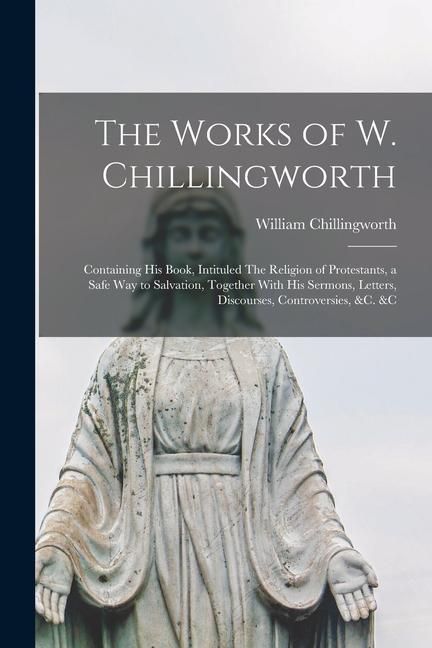 Produktbild: The Works of W. Chillingworth: Containing his Book, Intituled The Religion of Protestants, a Safe way to Salvation, Together With his Sermons, Letter