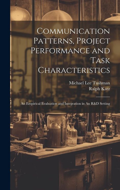 Produktbild: Communication Patterns, Project Performance and Task Characteristics: An Empirical Evaluation and Integration in An R&D Setting