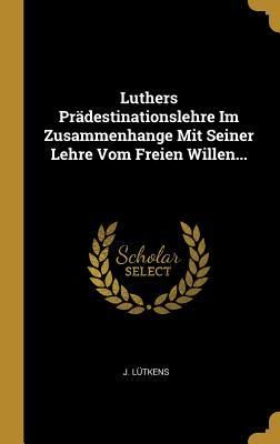Produktbild: Luthers Pr&auml;destinationslehre Im Zusammenhange Mit Seiner Lehre Vom Freien Willen...