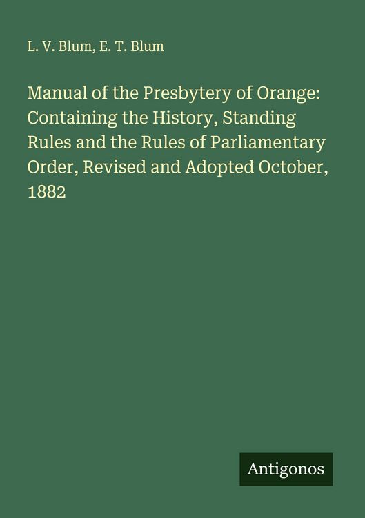 Produktbild: Manual of the Presbytery of Orange: Containing the History, Standing Rules and the Rules of Parliamentary Order, Revised and Adopted October, 1882