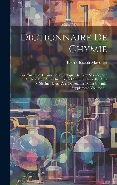 Produktbild: Dictionnaire De Chymie: Contenant La Th&eacute;orie Et La Pratique De Cette Science, Son Applica Tion &Agrave; La Physique, &Agrave; L'histoire Naturelle, &Agrave; La M&eacute;d