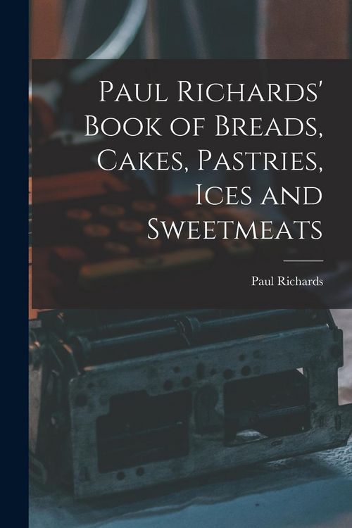 Produktbild: Paul Richards' Book of Breads, Cakes, Pastries, Ices and Sweetmeats