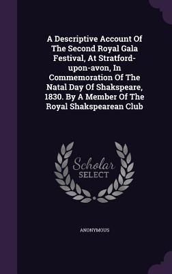 Produktbild: A Descriptive Account Of The Second Royal Gala Festival, At Stratford-upon-avon, In Commemoration Of The Natal Day Of Shakspeare, 1830. By A Member Of