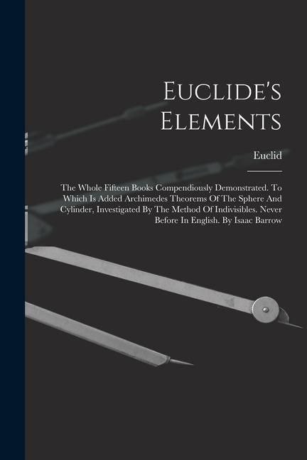 Produktbild: Euclide's Elements: The Whole Fifteen Books Compendiously Demonstrated. To Which Is Added Archimedes Theorems Of The Sphere And Cylinder,