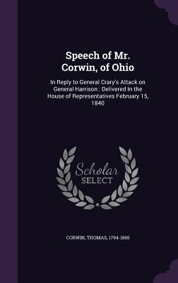 Produktbild: Speech of Mr. Corwin, of Ohio: In Reply to General Crary's Attack on General Harrison: Delivered In the House of Representatives February 15, 1840