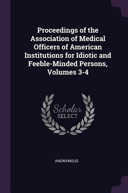 Produktbild: Proceedings of the Association of Medical Officers of American Institutions for Idiotic and Feeble-Minded Persons, Volumes 3-4