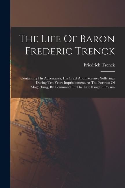 Produktbild: The Life Of Baron Frederic Trenck: Containing His Adventures, His Cruel And Excessive Sufferings During Ten Years Imprisonment, At The Fortress Of Mag