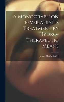 Produktbild: A Monograph on Fever and Its Treatment by Hydro-Therapeutic Means