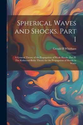 Produktbild: Spherical Waves and Shocks. Part I: A General Theory of the Propagation of Weak Shocks. Part II: The Kirkwood-Bethe Theory for the Propagation of Shoc