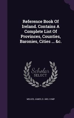 Produktbild: Reference Book Of Ireland. Contains A Complete List Of Provinces, Counties, Baronies, Cities ... &c.