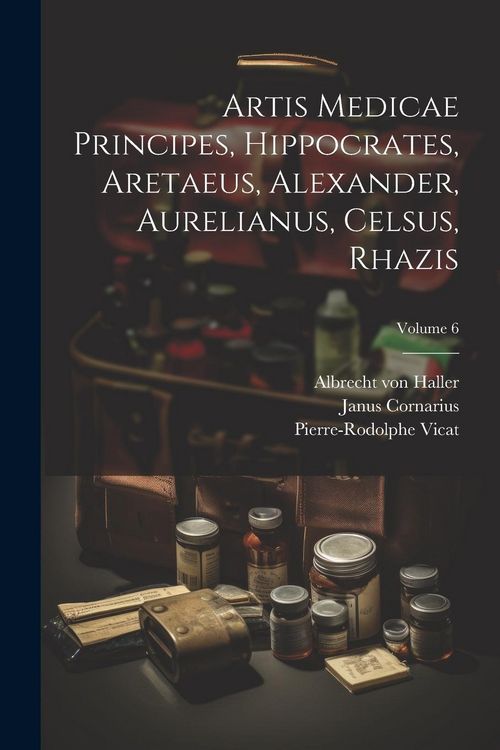 Produktbild: Artis Medicae Principes, Hippocrates, Aretaeus, Alexander, Aurelianus, Celsus, Rhazis; Volume 6