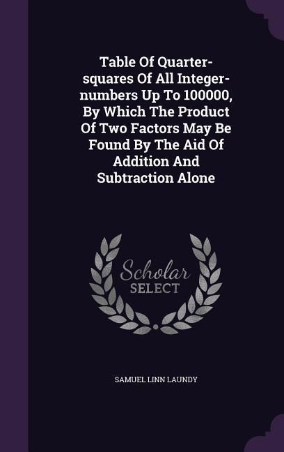 Produktbild: Table Of Quarter-squares Of All Integer-numbers Up To 100000, By Which The Product Of Two Factors May Be Found By The Aid Of Addition And Subtraction