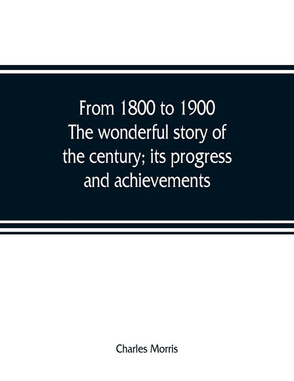 Produktbild: From 1800 to 1900. The wonderful story of the century; its progress and achievements