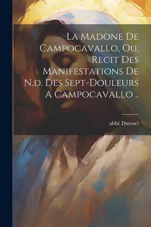 Produktbild: La Madone De Campocavallo, Ou, Recit Des Manifestations De N.d. Des Sept-douleurs A Campocavallo ..