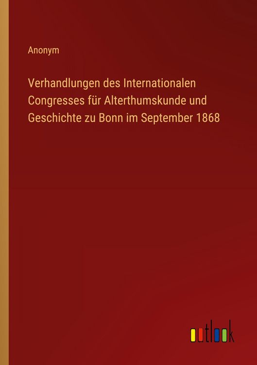 Produktbild: Verhandlungen des Internationalen Congresses f&uuml;r Alterthumskunde und Geschichte zu Bonn im September 1868