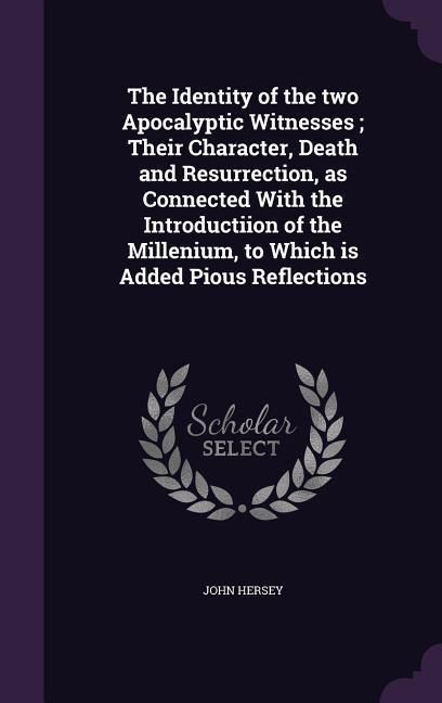 Produktbild: The Identity of the two Apocalyptic Witnesses; Their Character, Death and Resurrection, as Connected With the Introductiion of the Millenium, to Which is Added Pious Reflections