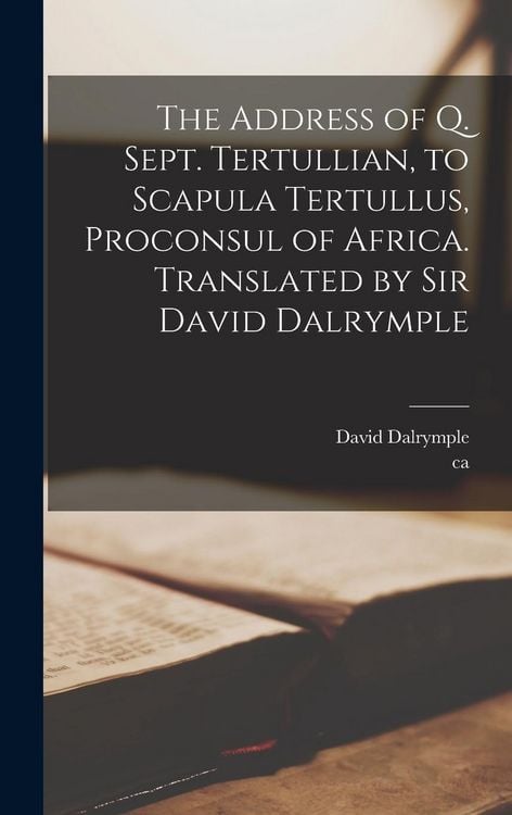 Produktbild: The Address of Q. Sept. Tertullian, to Scapula Tertullus, Proconsul of Africa. Translated by Sir David Dalrymple