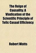 Produktbild: The Reign of Causality; A Vindication of the Scientific Principle of Telic Casual Efficiency