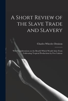Produktbild: A Short Review of the Slave Trade and Slavery: With Considerations on the Benefit Which Would Arise From Cultivating Tropical Productions by Free Labo